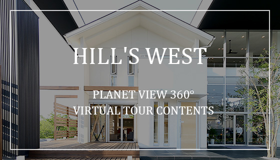 【HILL'S WEST】PLANET VIEW 360°
VIRTUAL TOUR CONTENTS